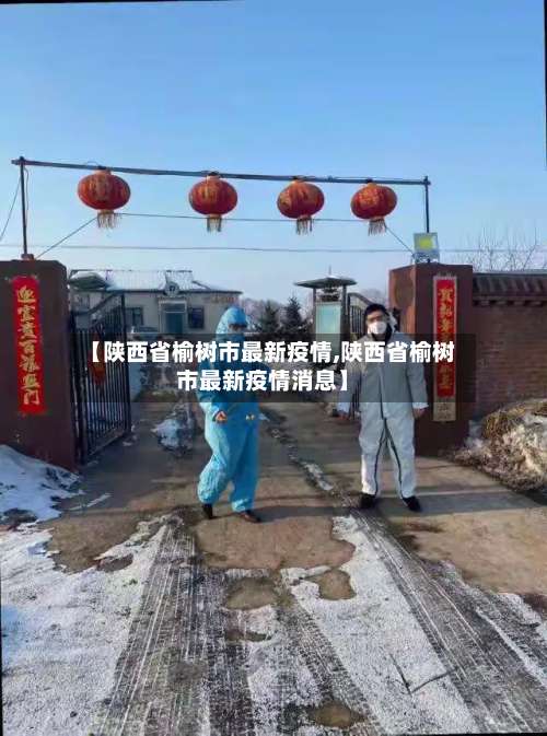 【陕西省榆树市最新疫情,陕西省榆树市最新疫情消息】-第1张图片
