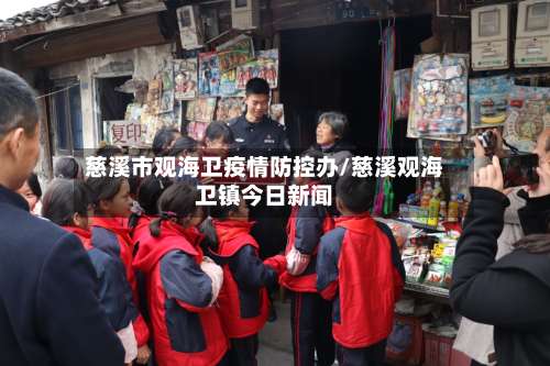 慈溪市观海卫疫情防控办/慈溪观海卫镇今日新闻-第1张图片