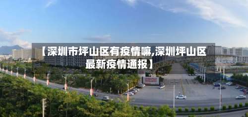 【深圳市坪山区有疫情嘛,深圳坪山区最新疫情通报】-第2张图片