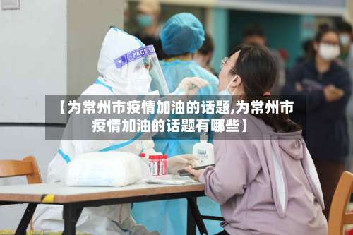 【为常州市疫情加油的话题,为常州市疫情加油的话题有哪些】-第1张图片