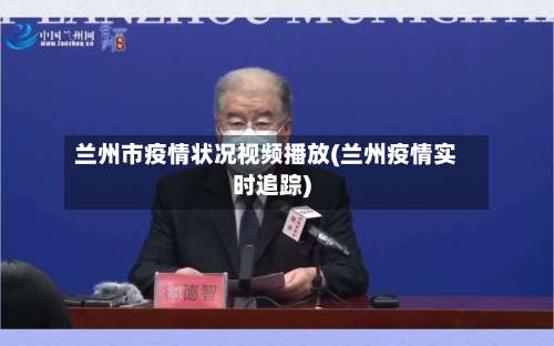 兰州市疫情状况视频播放(兰州疫情实时追踪)-第1张图片