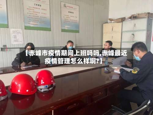 【赤峰市疫情期间上班吗吗,赤峰最近疫情管理怎么样啊?】-第2张图片