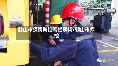 鹤山市疫情防控专栏表扬/鹤山市疾控-第1张图片