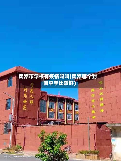 鹰潭市学校有疫情吗吗(鹰潭哪个封闭中学比较好)-第2张图片
