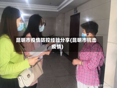 昆明市疫情防控经验分享(昆明市抗击疫情)-第1张图片