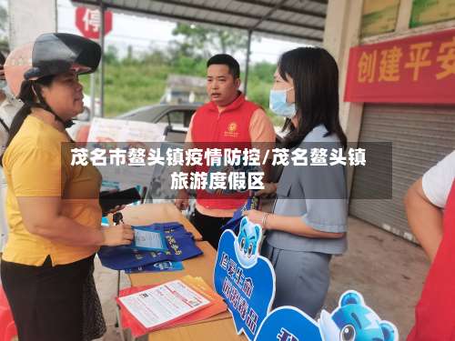 茂名市鳌头镇疫情防控/茂名鳌头镇旅游度假区-第1张图片