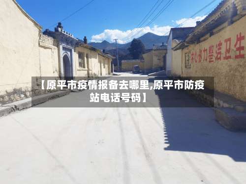 【原平市疫情报备去哪里,原平市防疫站电话号码】-第1张图片