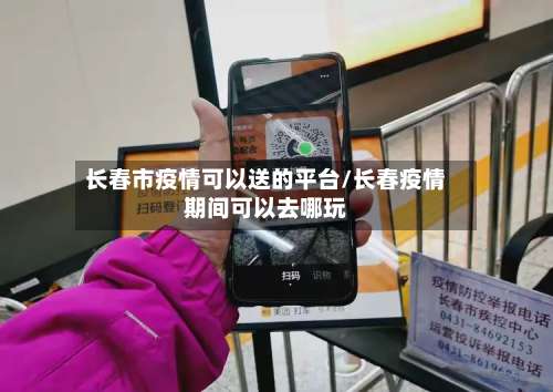 长春市疫情可以送的平台/长春疫情期间可以去哪玩-第1张图片