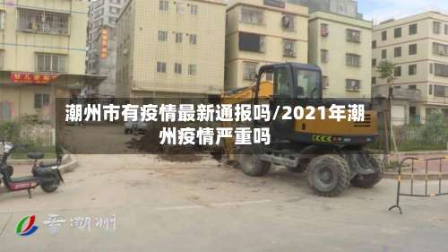 潮州市有疫情最新通报吗/2021年潮州疫情严重吗-第1张图片