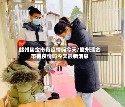 赣州瑞金市有疫情吗今天/赣州瑞金市有疫情吗今天最新消息-第2张图片