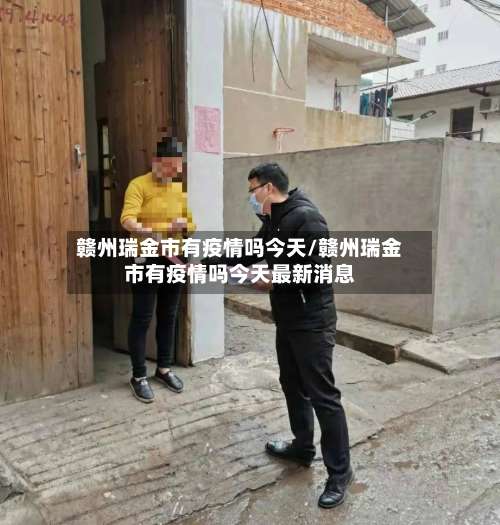 赣州瑞金市有疫情吗今天/赣州瑞金市有疫情吗今天最新消息-第1张图片