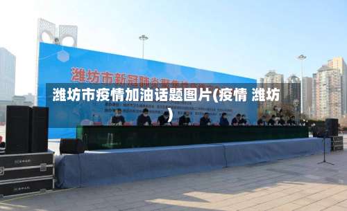 潍坊市疫情加油话题图片(疫情 潍坊)-第1张图片