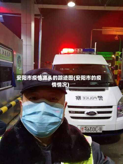 安阳市疫情源头的踪迹图(安阳市的疫情情况)-第3张图片