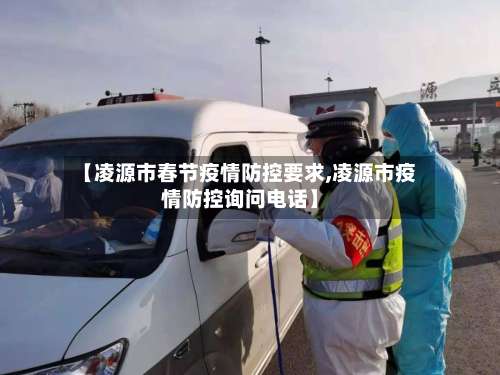 【凌源市春节疫情防控要求,凌源市疫情防控询问电话】-第1张图片