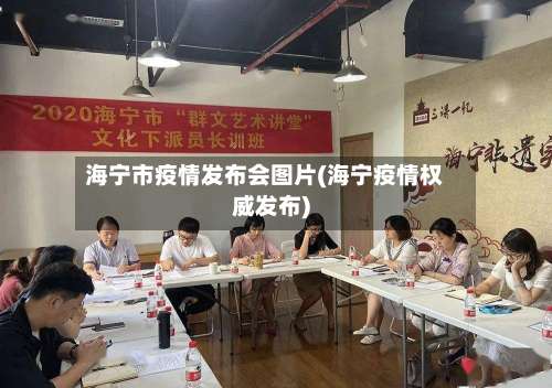 海宁市疫情发布会图片(海宁疫情权威发布)-第1张图片