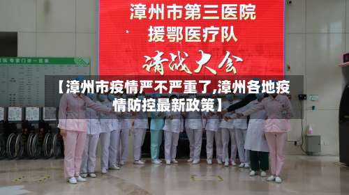 【漳州市疫情严不严重了,漳州各地疫情防控最新政策】-第2张图片