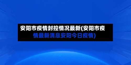 安阳市疫情封控情况最新(安阳市疫情最新消息安阳今日疫情)-第1张图片