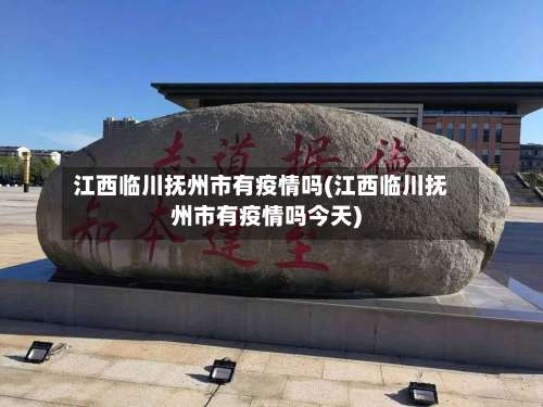 江西临川抚州市有疫情吗(江西临川抚州市有疫情吗今天)-第1张图片