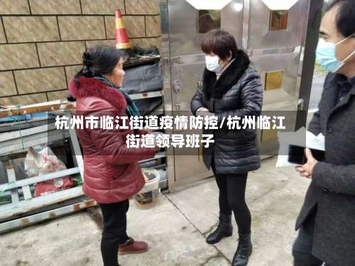 杭州市临江街道疫情防控/杭州临江街道领导班子-第1张图片
