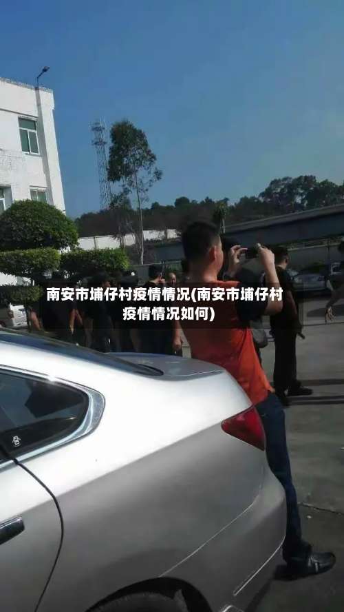 南安市埔仔村疫情情况(南安市埔仔村疫情情况如何)-第2张图片