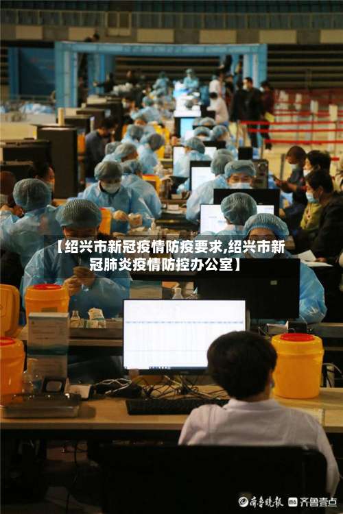 【绍兴市新冠疫情防疫要求,绍兴市新冠肺炎疫情防控办公室】-第1张图片