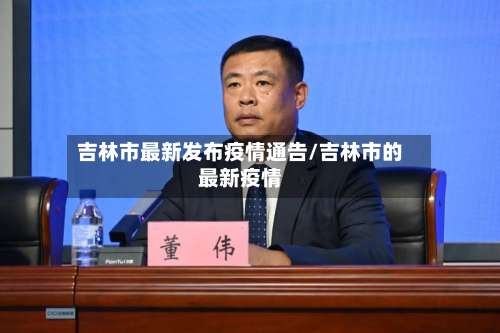 吉林市最新发布疫情通告/吉林市的最新疫情-第1张图片