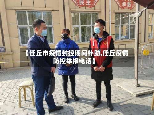 【任丘市疫情封控期间补助,任丘疫情防控举报电话】-第1张图片