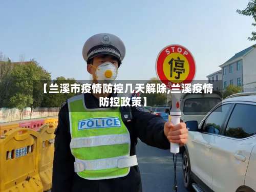 【兰溪市疫情防控几天解除,兰溪疫情防控政策】-第2张图片