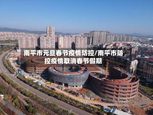 南平市元旦春节疫情防控/南平市防控疫情取消春节假期-第1张图片