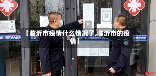 【临沂市疫情什么情况了,临沂市的疫情】-第1张图片