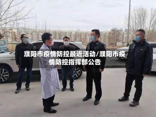 濮阳市疫情防控最近活动/濮阳市疫情防控指挥部公告-第2张图片