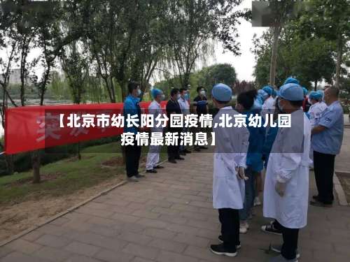【北京市幼长阳分园疫情,北京幼儿园疫情最新消息】-第1张图片