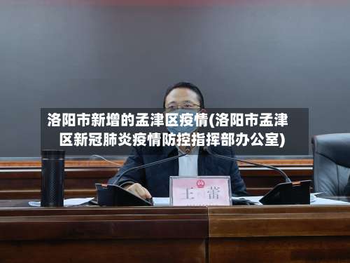洛阳市新增的孟津区疫情(洛阳市孟津区新冠肺炎疫情防控指挥部办公室)-第1张图片