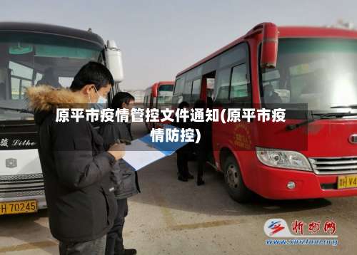 原平市疫情管控文件通知(原平市疫情防控)-第1张图片
