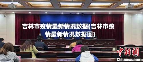 吉林市疫情最新情况数据(吉林市疫情最新情况数据图)-第1张图片