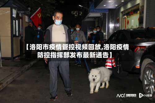 【洛阳市疫情管控视频回放,洛阳疫情防控指挥部发布最新通告】-第1张图片