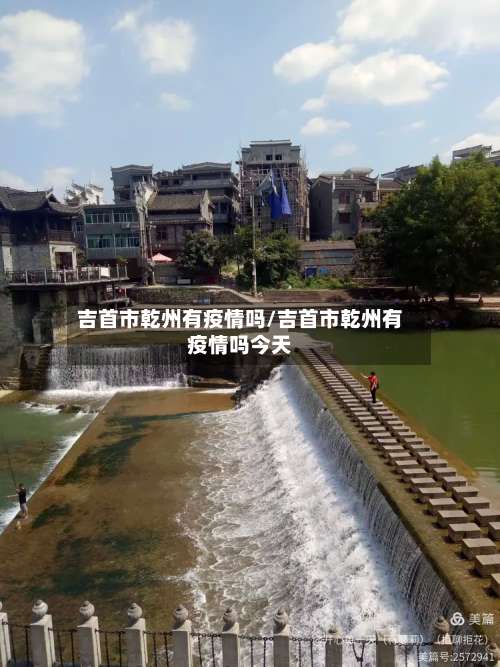 吉首市乾州有疫情吗/吉首市乾州有疫情吗今天-第1张图片
