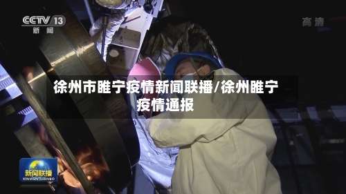 徐州市睢宁疫情新闻联播/徐州睢宁疫情通报-第2张图片