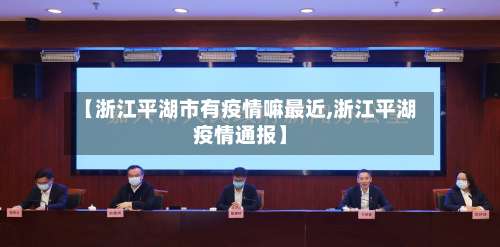 【浙江平湖市有疫情嘛最近,浙江平湖疫情通报】-第3张图片