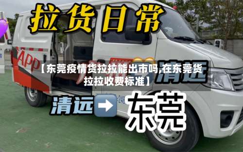【东莞疫情货拉拉能出市吗,在东莞货拉拉收费标准】-第1张图片