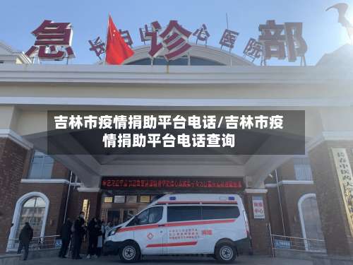 吉林市疫情捐助平台电话/吉林市疫情捐助平台电话查询-第1张图片