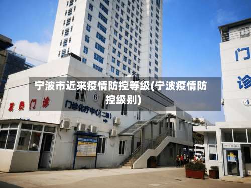 宁波市近来疫情防控等级(宁波疫情防控级别)-第1张图片