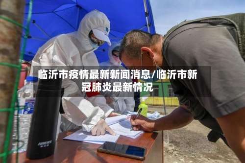 临沂市疫情最新新闻消息/临沂市新冠肺炎最新情况-第2张图片