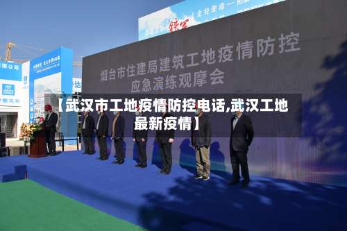 【武汉市工地疫情防控电话,武汉工地最新疫情】-第1张图片