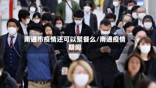 南通市疫情还可以聚餐么/南通疫情期间-第1张图片