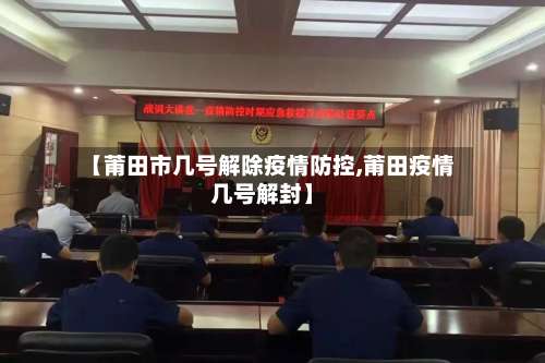 【莆田市几号解除疫情防控,莆田疫情几号解封】-第1张图片