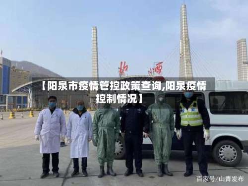 【阳泉市疫情管控政策查询,阳泉疫情控制情况】-第1张图片