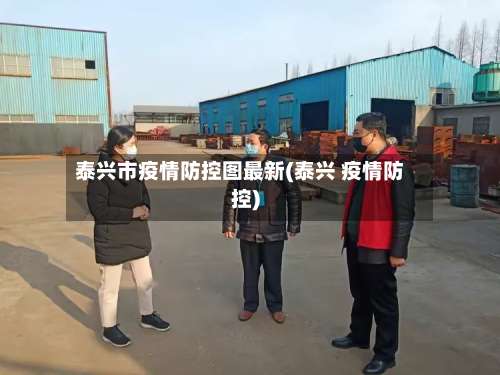 泰兴市疫情防控图最新(泰兴 疫情防控)-第1张图片