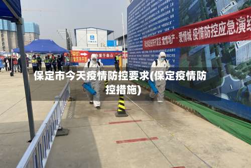 保定市今天疫情防控要求(保定疫情防控措施)-第1张图片