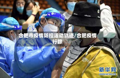 合肥市疫情防控活动轨迹/合肥疫情行踪-第1张图片